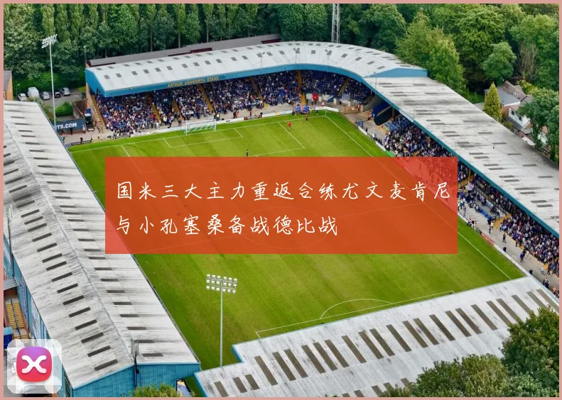 国米三大主力重返合练尤文麦肯尼与小孔塞桑备战德比战