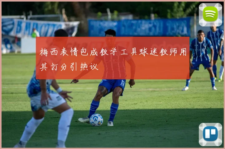 梅西表情包成教学工具球迷教师用其打分引热议