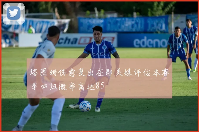 塔图姆伤愈复出在即美媒评估本赛季回归概率高达85