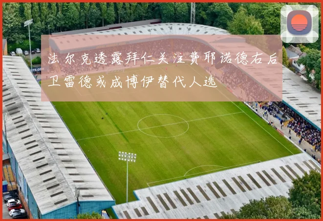法尔克透露拜仁关注费耶诺德右后卫雷德或成博伊替代人选